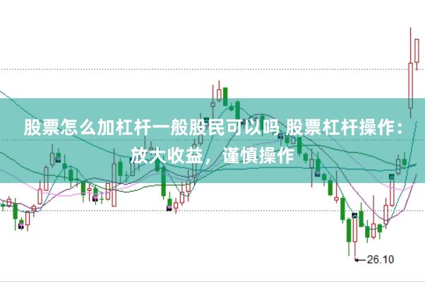 股票怎么加杠杆一般股民可以吗 股票杠杆操作：放大收益，谨慎操作