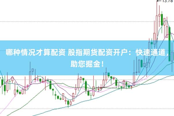 哪种情况才算配资 股指期货配资开户：快速通道，助您掘金！