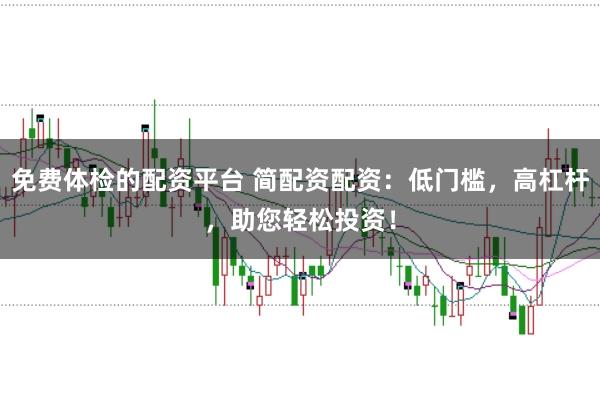 免费体检的配资平台 简配资配资：低门槛，高杠杆，助您轻松投资！