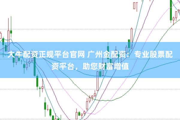 大牛配资正规平台官网 广州金配资：专业股票配资平台，助您财富增值