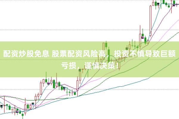 配资炒股免息 股票配资风险高，投资不慎导致巨额亏损，谨慎决策！