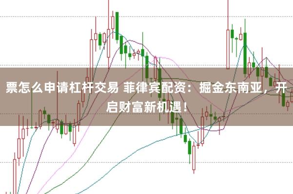 票怎么申请杠杆交易 菲律宾配资：掘金东南亚，开启财富新机遇！
