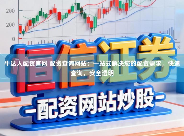 牛达人配资官网 配资查询网站：一站式解决您的配资需求，快速查询，安全透明