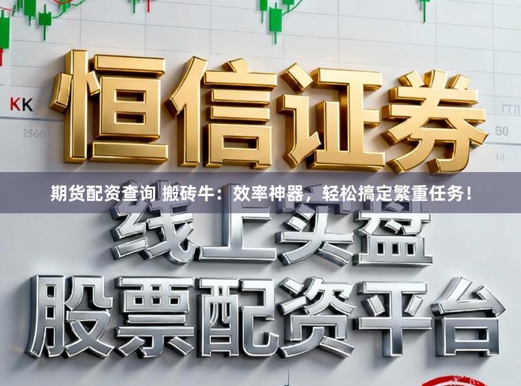 期货配资查询 搬砖牛：效率神器，轻松搞定繁重任务！