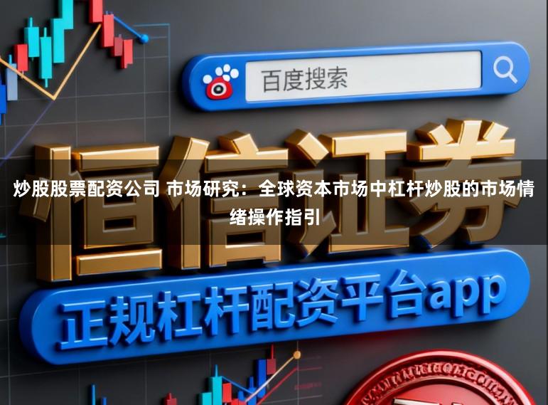 炒股股票配资公司 市场研究：全球资本市场中杠杆炒股的市场情绪操作指引