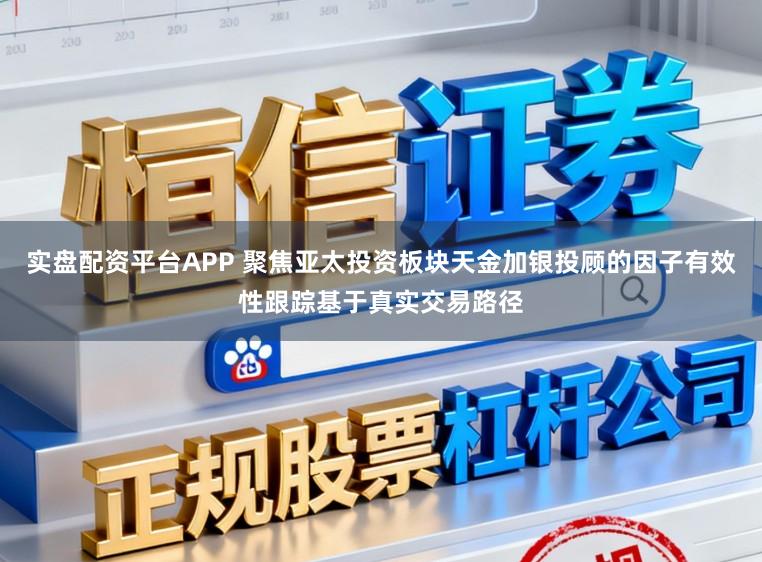 实盘配资平台APP 聚焦亚太投资板块天金加银投顾的因子有效性跟踪基于真实交易路径
