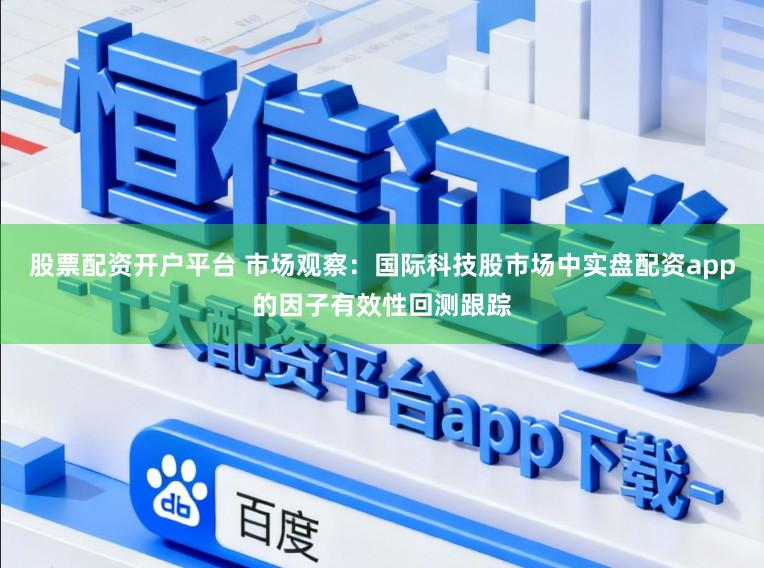 股票配资开户平台 市场观察：国际科技股市场中实盘配资app的因子有效性回测跟踪