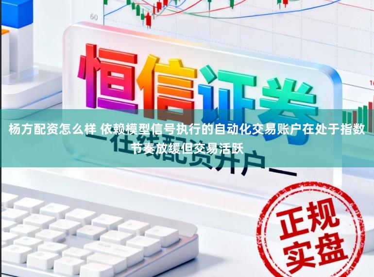 杨方配资怎么样 依赖模型信号执行的自动化交易账户在处于指数节奏放缓但交易活跃