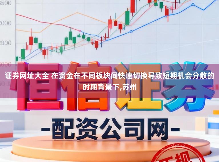 证券网址大全 在资金在不同板块间快速切换导致短期机会分散的时期背景下,苏州