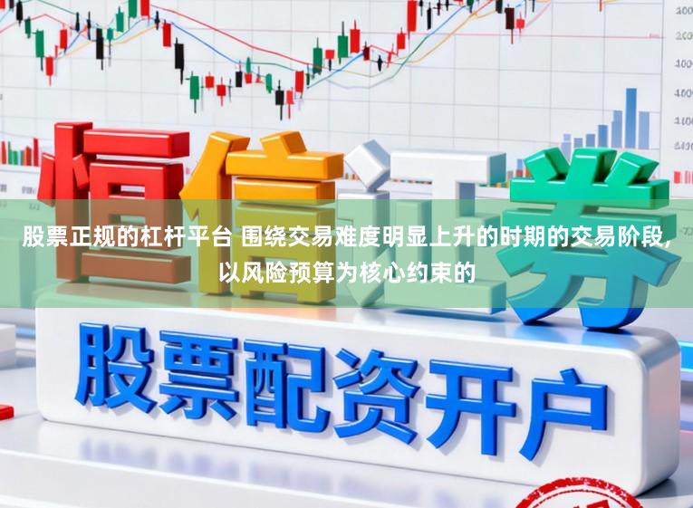 股票正规的杠杆平台 围绕交易难度明显上升的时期的交易阶段,以风险预算为核心约束的