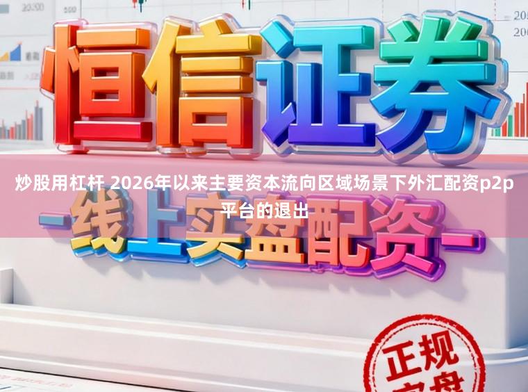 炒股用杠杆 2026年以来主要资本流向区域场景下外汇配资p2p平台的退出