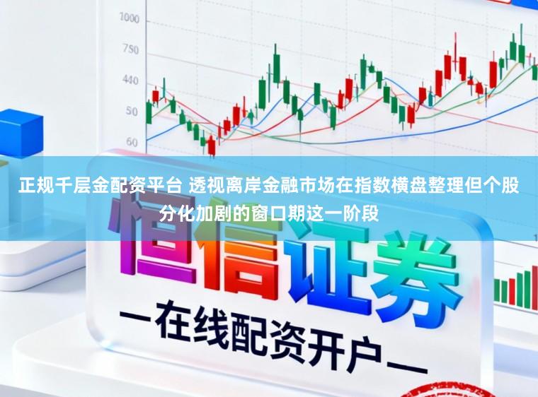 正规千层金配资平台 透视离岸金融市场在指数横盘整理但个股分化加剧的窗口期这一阶段