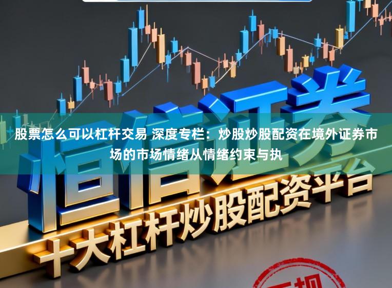 股票怎么可以杠杆交易 深度专栏：炒股炒股配资在境外证券市场的市场情绪从情绪约束与执