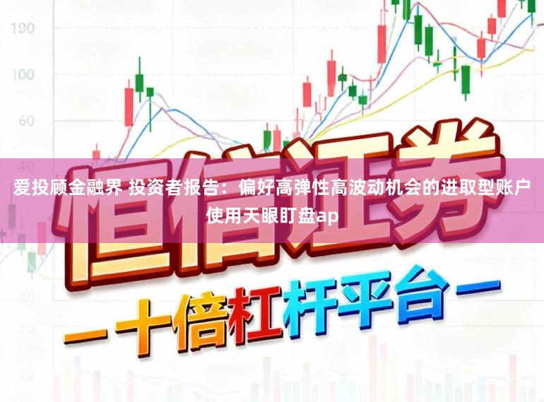 爱投顾金融界 投资者报告：偏好高弹性高波动机会的进取型账户使用天眼盯盘ap