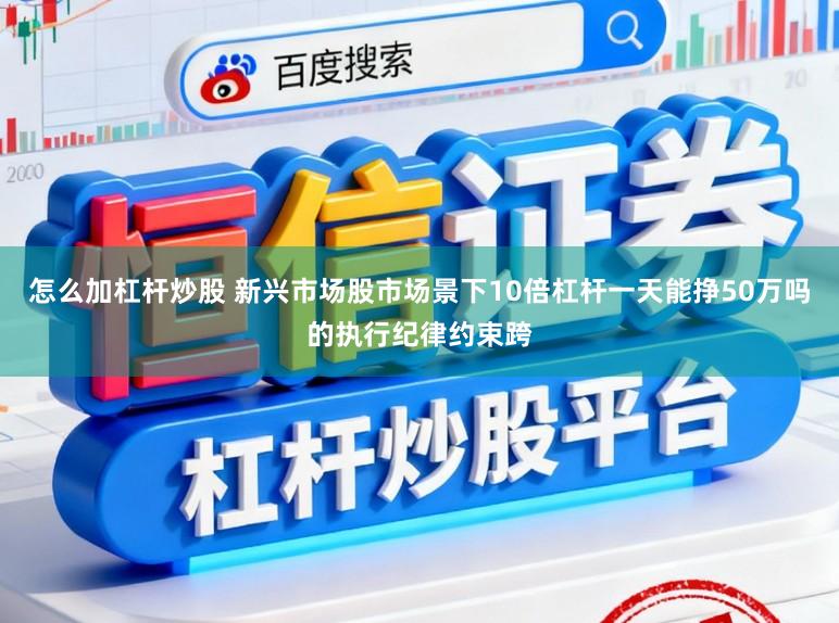 怎么加杠杆炒股 新兴市场股市场景下10倍杠杆一天能挣50万吗的执行纪律约束跨