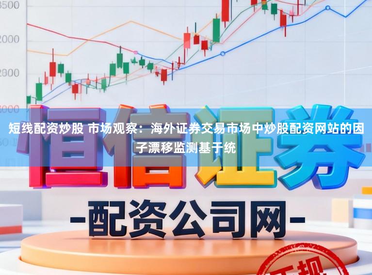 短线配资炒股 市场观察：海外证券交易市场中炒股配资网站的因子漂移监测基于统