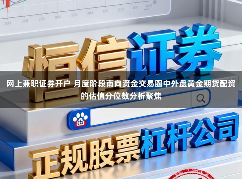 网上兼职证券开户 月度阶段南向资金交易圈中外盘黄金期货配资的估值分位数分析聚焦
