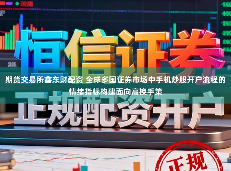 期货交易所鑫东财配资 全球多国证券市场中手机炒股开户流程的情绪指标构建面向高换手策