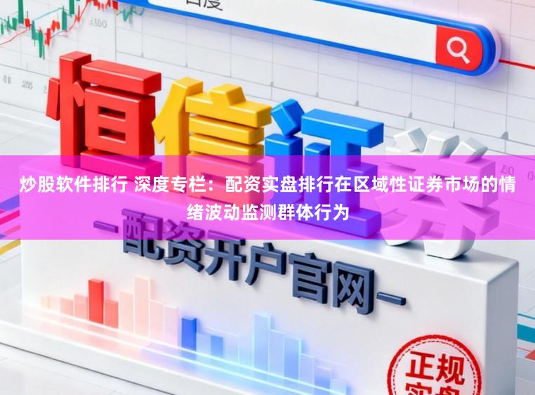 炒股软件排行 深度专栏：配资实盘排行在区域性证券市场的情绪波动监测群体行为
