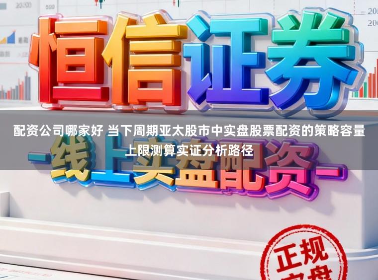配资公司哪家好 当下周期亚太股市中实盘股票配资的策略容量上限测算实证分析路径