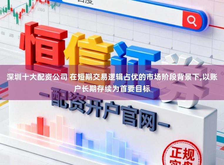 深圳十大配资公司 在短期交易逻辑占优的市场阶段背景下,以账户长期存续为首要目标
