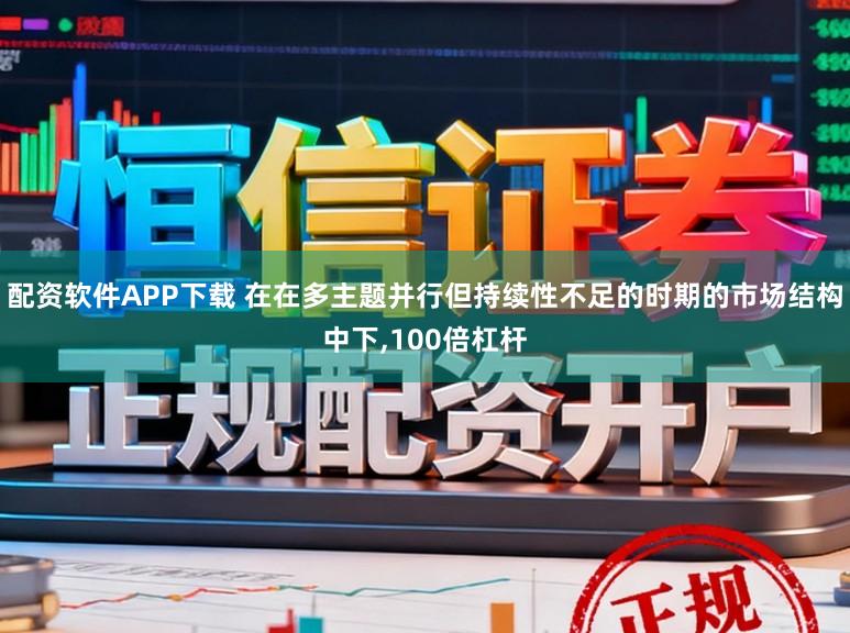 配资软件APP下载 在在多主题并行但持续性不足的时期的市场结构中下,100倍杠杆