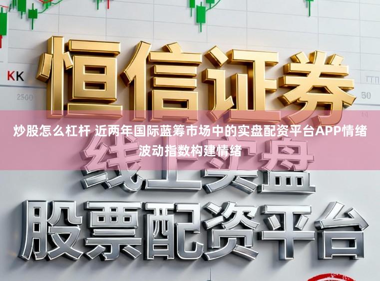 炒股怎么杠杆 近两年国际蓝筹市场中的实盘配资平台APP情绪波动指数构建情绪