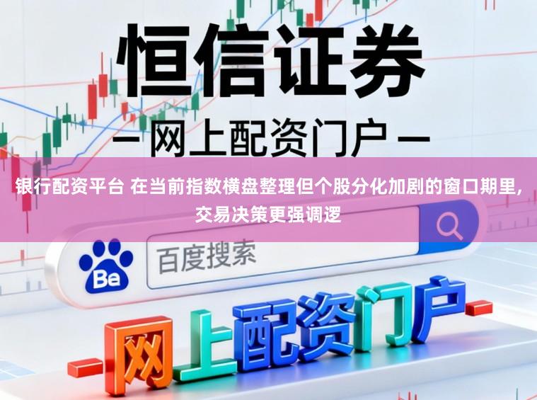银行配资平台 在当前指数横盘整理但个股分化加剧的窗口期里,交易决策更强调逻