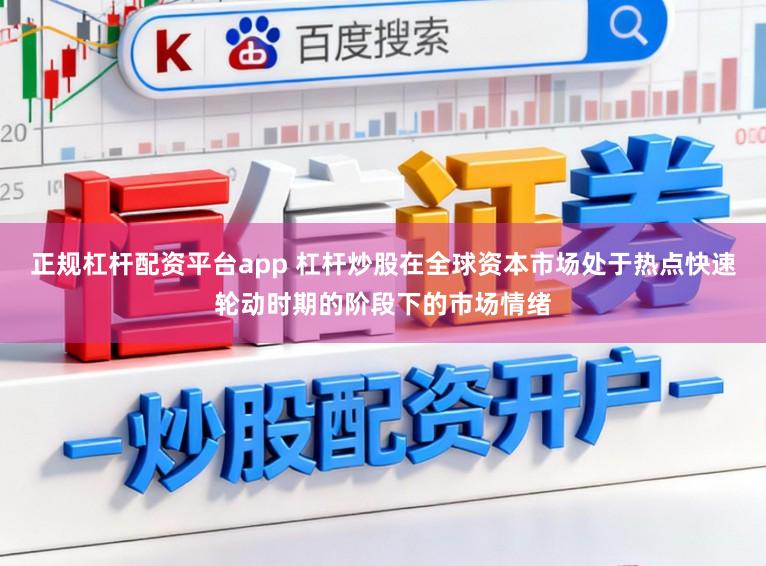 正规杠杆配资平台app 杠杆炒股在全球资本市场处于热点快速轮动时期的阶段下的市场情绪