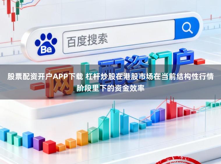 股票配资开户APP下载 杠杆炒股在港股市场在当前结构性行情阶段里下的资金效率