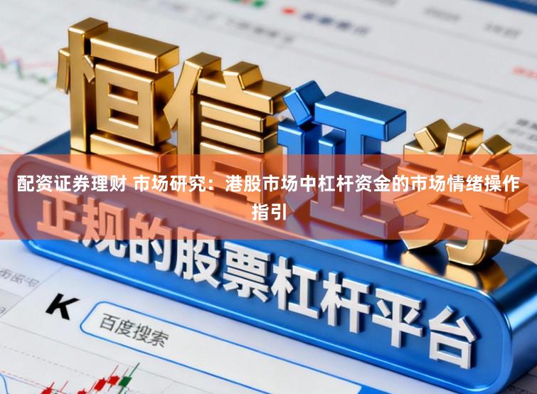 配资证券理财 市场研究：港股市场中杠杆资金的市场情绪操作指引