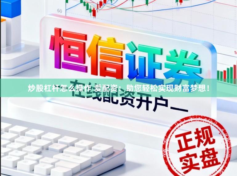 炒股杠杆怎么操作 爱配资：助您轻松实现财富梦想！