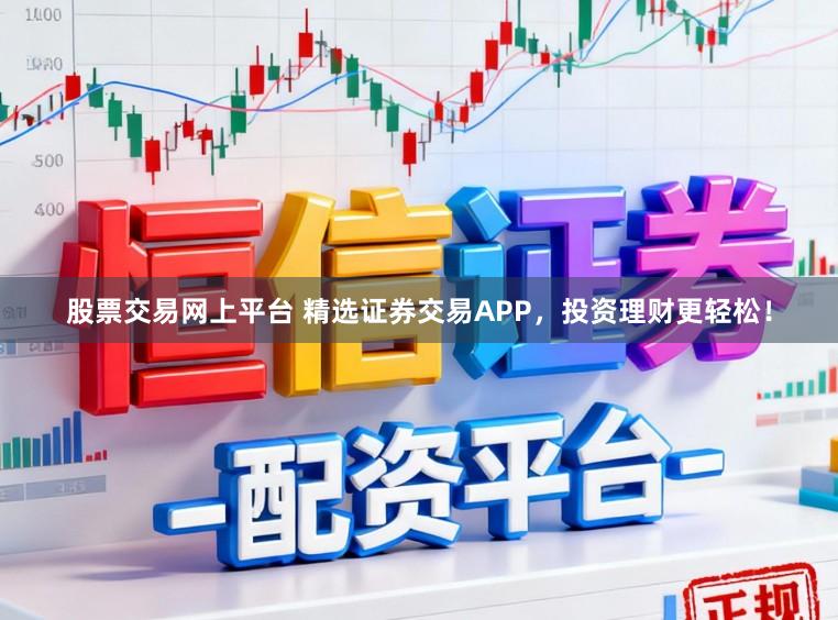 股票交易网上平台 精选证券交易APP，投资理财更轻松！