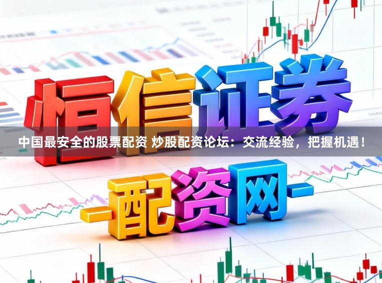 中国最安全的股票配资 炒股配资论坛：交流经验，把握机遇！