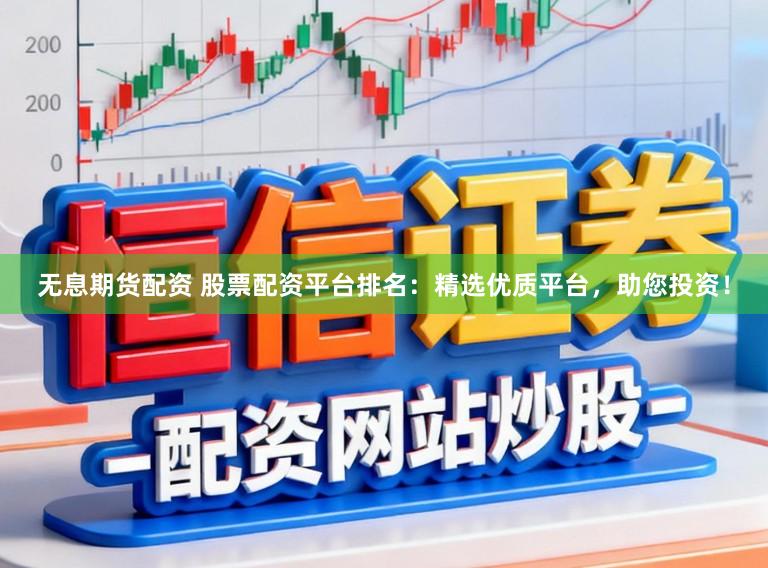 无息期货配资 股票配资平台排名：精选优质平台，助您投资！