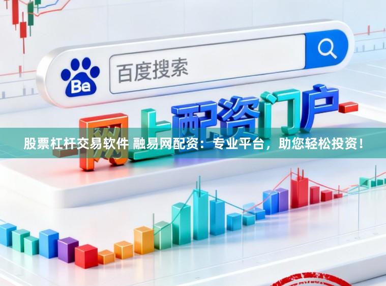 股票杠杆交易软件 融易网配资：专业平台，助您轻松投资！