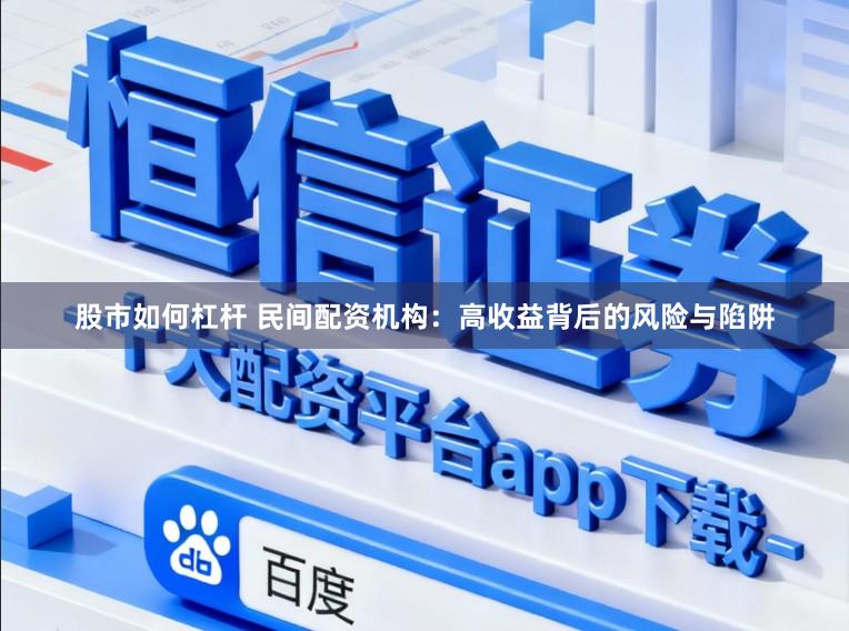 股市如何杠杆 民间配资机构：高收益背后的风险与陷阱