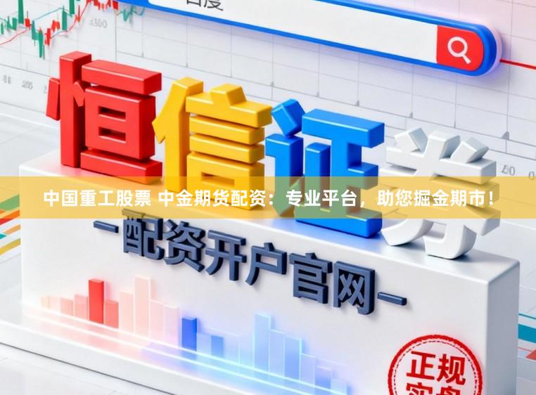中国重工股票 中金期货配资：专业平台，助您掘金期市！