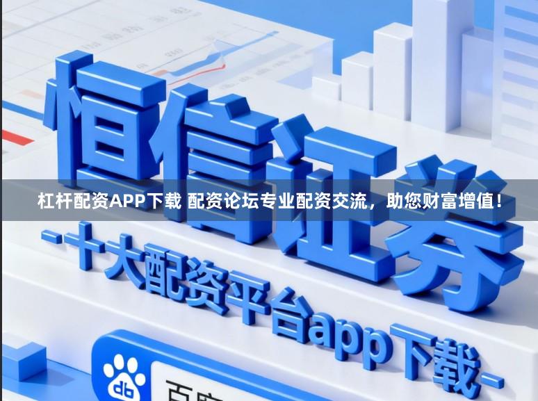 杠杆配资APP下载 配资论坛专业配资交流，助您财富增值！