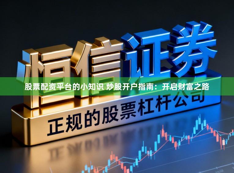 股票配资平台的小知识 炒股开户指南：开启财富之路