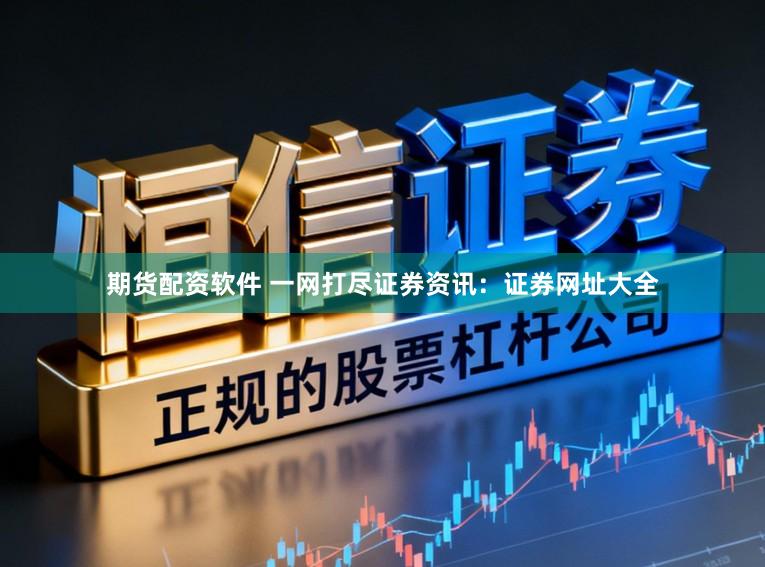 期货配资软件 一网打尽证券资讯：证券网址大全