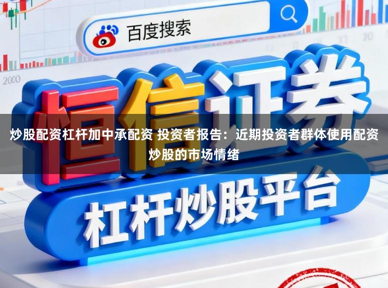 炒股配资杠杆加中承配资 投资者报告：近期投资者群体使用配资炒股的市场情绪