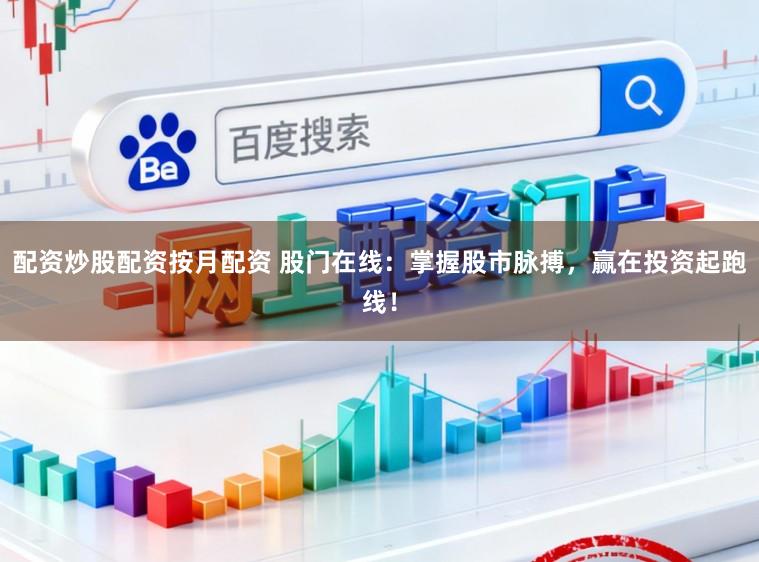 配资炒股配资按月配资 股门在线：掌握股市脉搏，赢在投资起跑线！