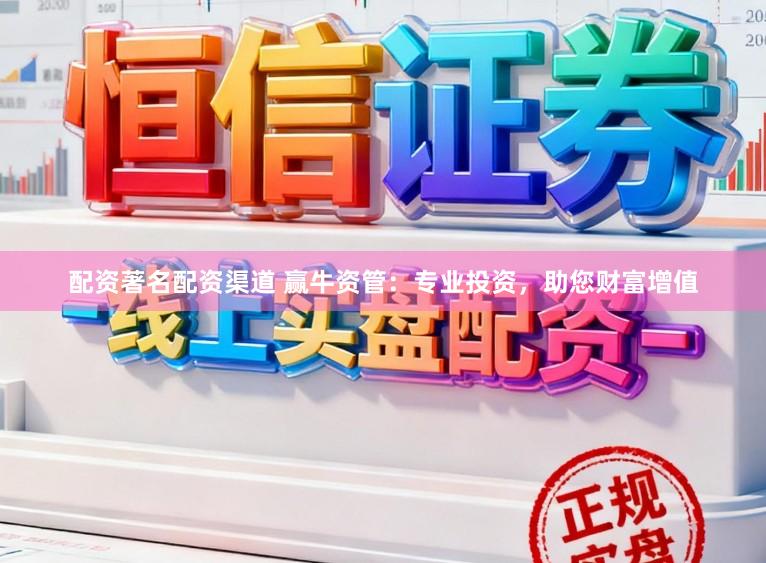 配资著名配资渠道 赢牛资管：专业投资，助您财富增值