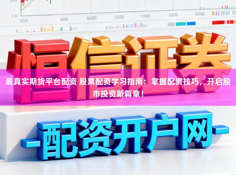 最真实期货平台配资 股票配资学习指南：掌握配资技巧，开启股市投资新篇章！