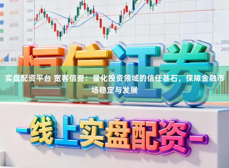 实盘配资平台 宽客信誉：量化投资领域的信任基石，保障金融市场稳定与发展