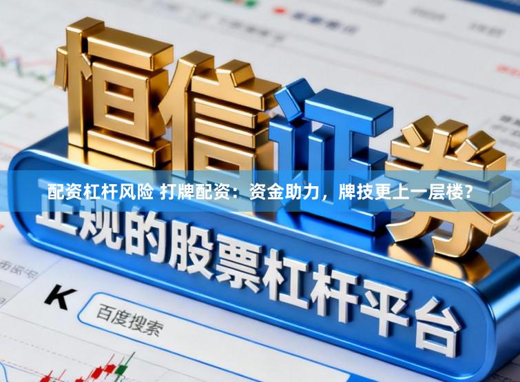 配资杠杆风险 打牌配资：资金助力，牌技更上一层楼？