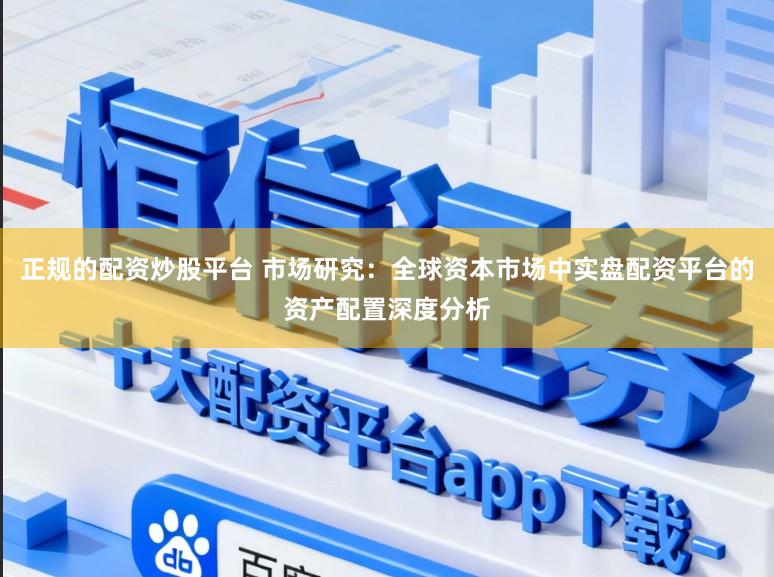 正规的配资炒股平台 市场研究：全球资本市场中实盘配资平台的资产配置深度分析