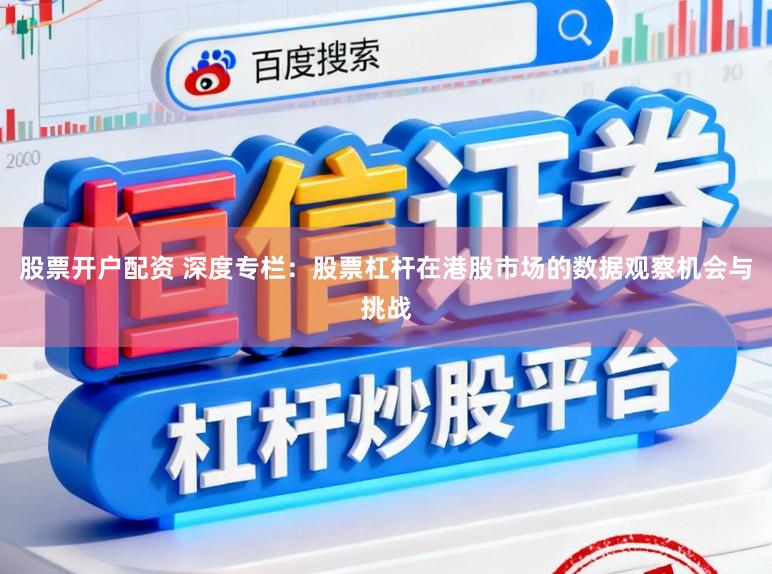 股票开户配资 深度专栏：股票杠杆在港股市场的数据观察机会与挑战