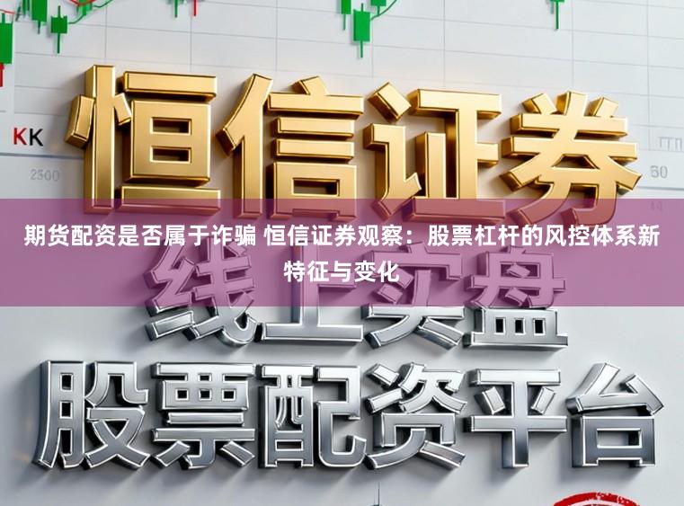期货配资是否属于诈骗 恒信证券观察：股票杠杆的风控体系新特征与变化